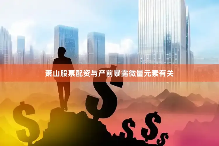 萧山股票配资与产前暴露微量元素有关