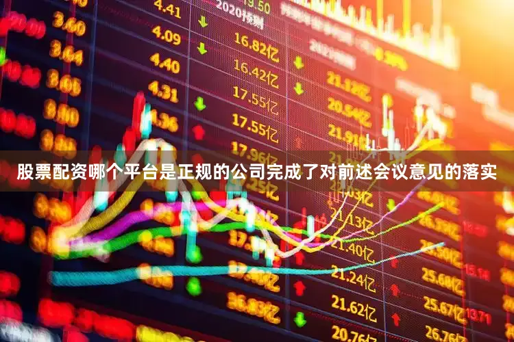 股票配资哪个平台是正规的公司完成了对前述会议意见的落实