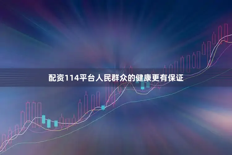 配资114平台人民群众的健康更有保证