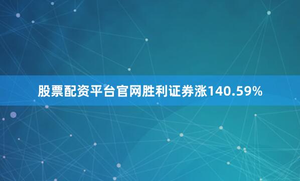 股票配资平台官网胜利证券涨140.59%
