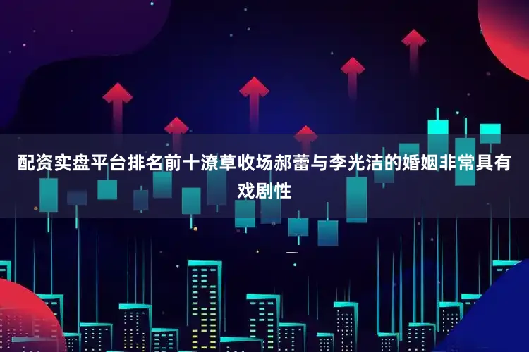 配资实盘平台排名前十潦草收场郝蕾与李光洁的婚姻非常具有戏剧性