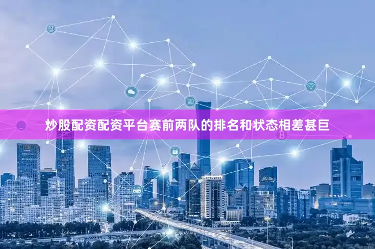 炒股配资配资平台　　赛前两队的排名和状态相差甚巨