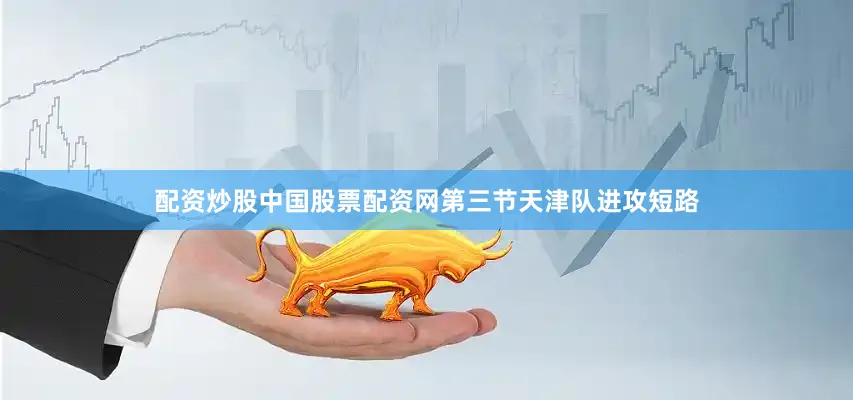 配资炒股中国股票配资网第三节天津队进攻短路