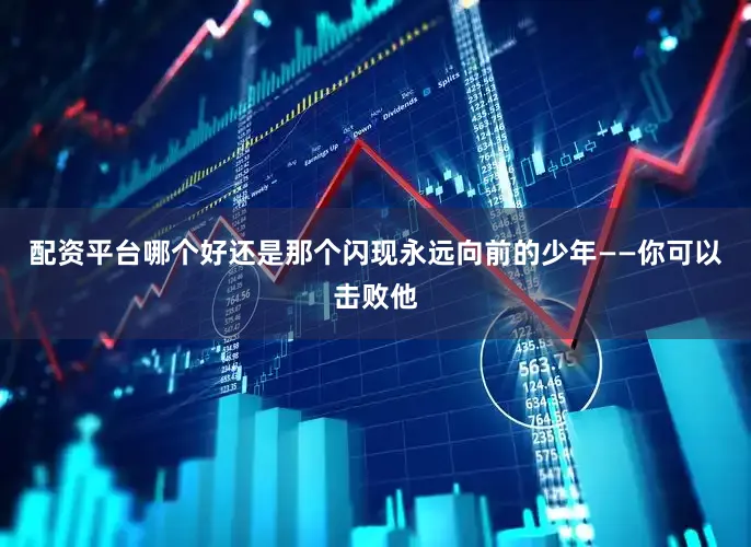 配资平台哪个好还是那个闪现永远向前的少年——你可以击败他