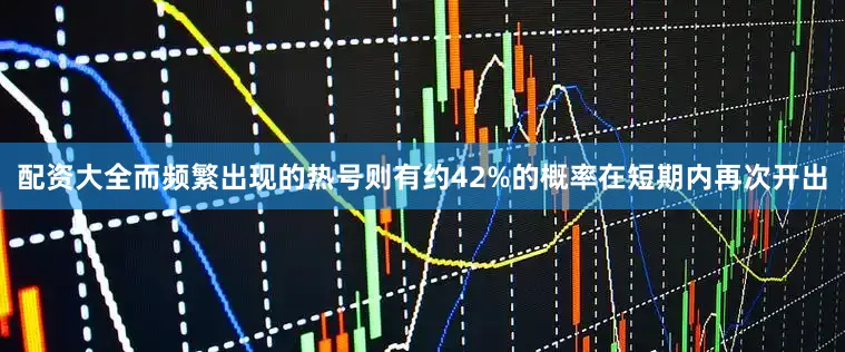 配资大全而频繁出现的热号则有约42%的概率在短期内再次开出