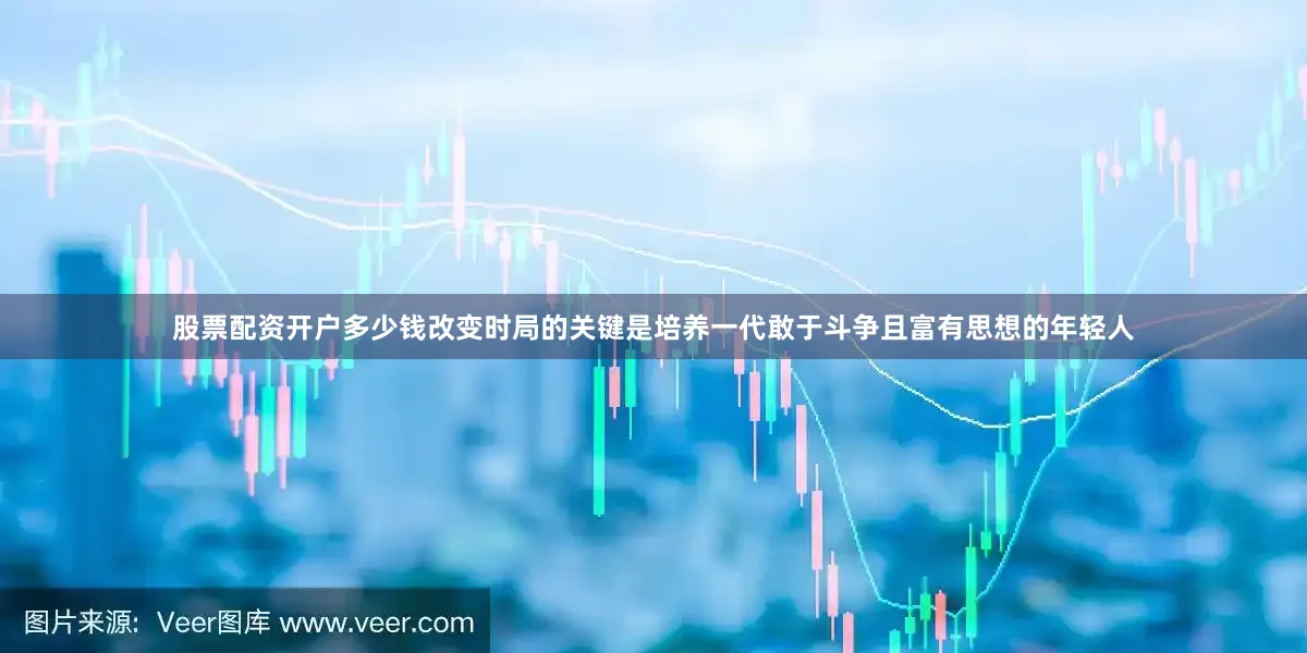 股票配资开户多少钱改变时局的关键是培养一代敢于斗争且富有思想的年轻人