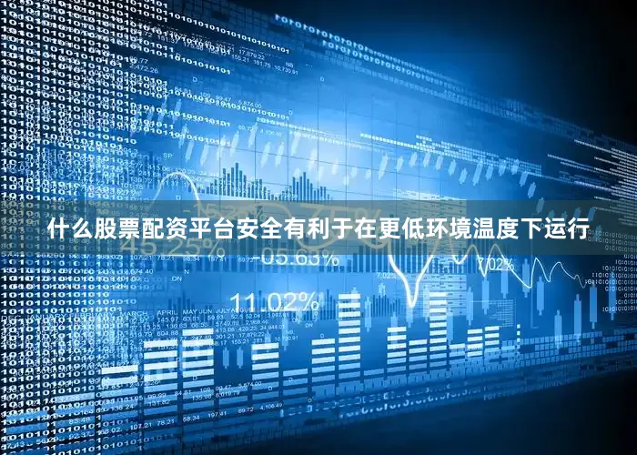 什么股票配资平台安全有利于在更低环境温度下运行