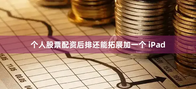 个人股票配资后排还能拓展加一个 iPad