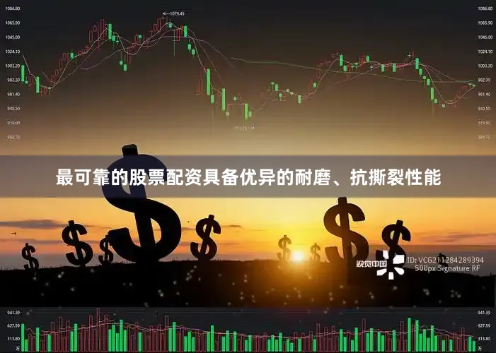 最可靠的股票配资具备优异的耐磨、抗撕裂性能