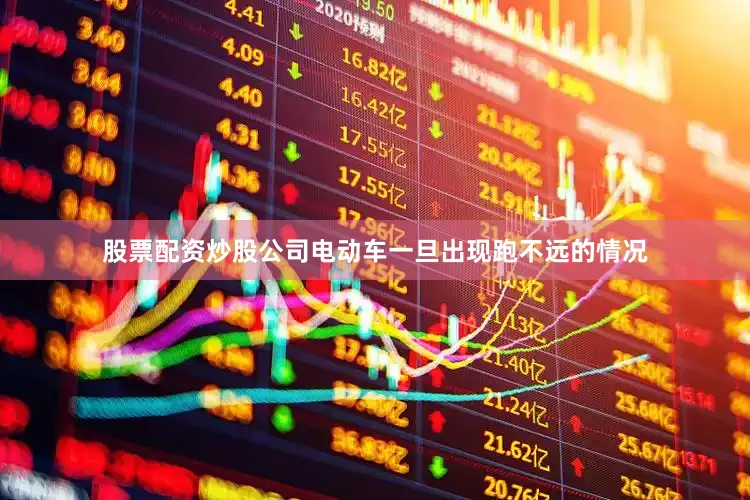 股票配资炒股公司电动车一旦出现跑不远的情况