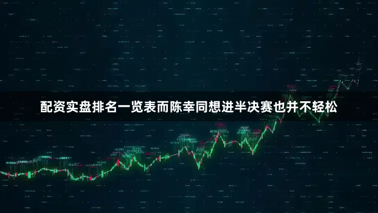 配资实盘排名一览表而陈幸同想进半决赛也并不轻松