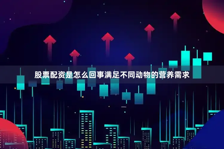 股票配资是怎么回事满足不同动物的营养需求
