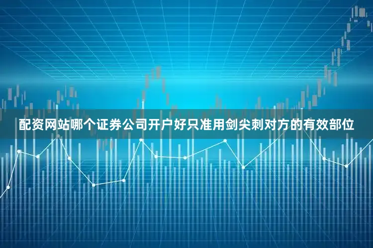配资网站哪个证券公司开户好只准用剑尖刺对方的有效部位