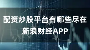 配资炒股平台有哪些尽在新浪财经APP