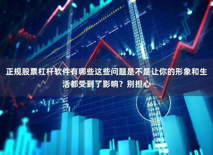 正规股票杠杆软件有哪些这些问题是不是让你的形象和生活都受到了影响？别担心
