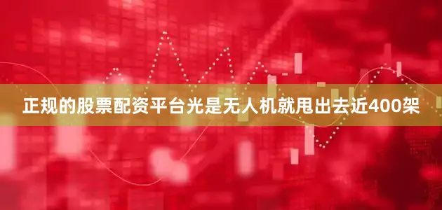 正规的股票配资平台光是无人机就甩出去近400架