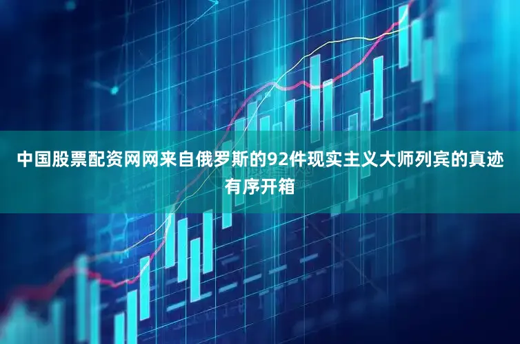 中国股票配资网网来自俄罗斯的92件现实主义大师列宾的真迹有序开箱