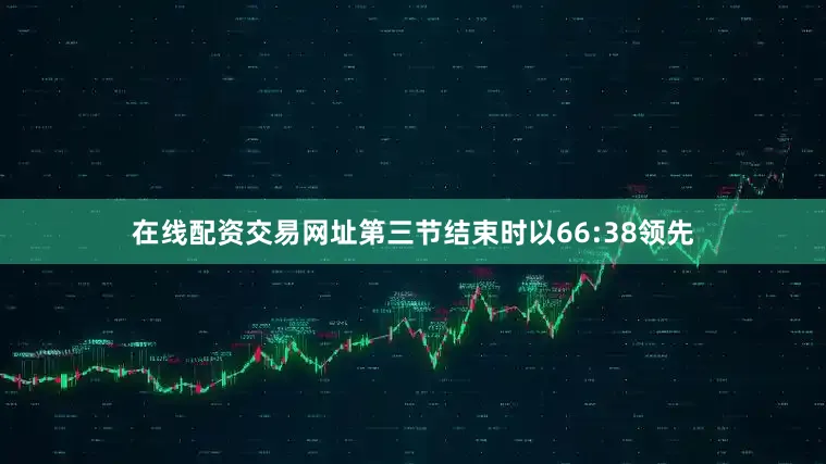 在线配资交易网址第三节结束时以66:38领先