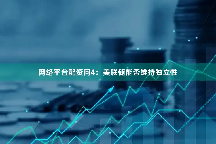 网络平台配资　　问4：美联储能否维持独立性