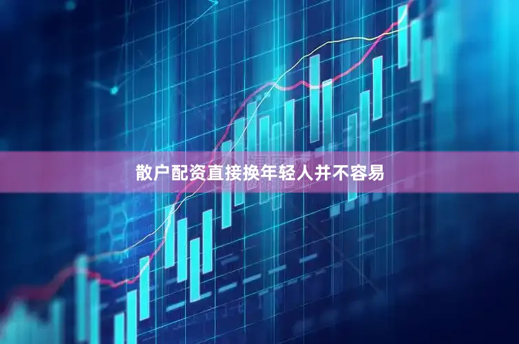 散户配资直接换年轻人并不容易