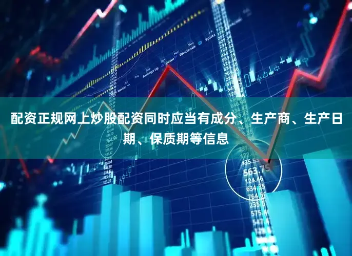 配资正规网上炒股配资同时应当有成分、生产商、生产日期、保质期等信息