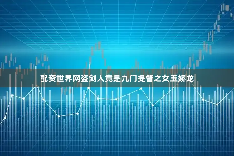 配资世界网盗剑人竟是九门提督之女玉娇龙