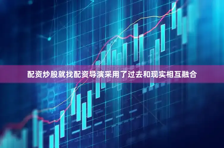 配资炒股就找配资导演采用了过去和现实相互融合