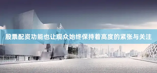股票配资功能也让观众始终保持着高度的紧张与关注