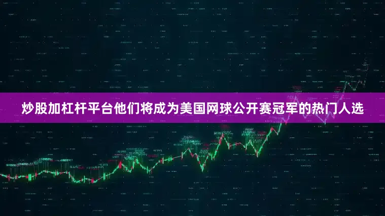 炒股加杠杆平台他们将成为美国网球公开赛冠军的热门人选