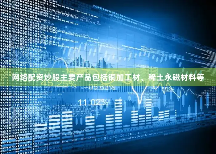 网络配资炒股主要产品包括铜加工材、稀土永磁材料等