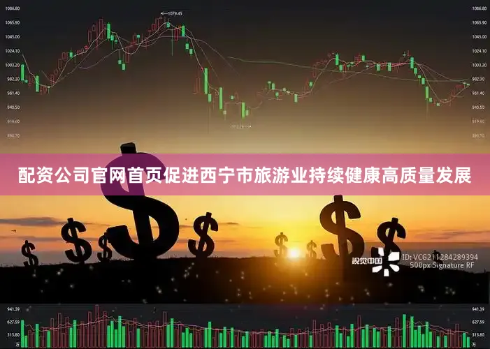 配资公司官网首页促进西宁市旅游业持续健康高质量发展