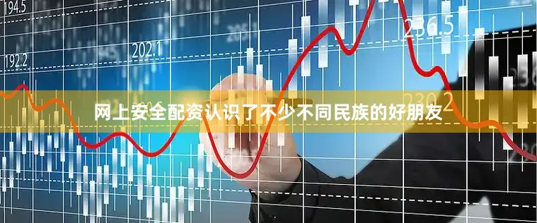 网上安全配资认识了不少不同民族的好朋友