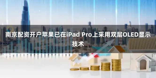 南京配资开户苹果已在iPad Pro上采用双层OLED显示技术