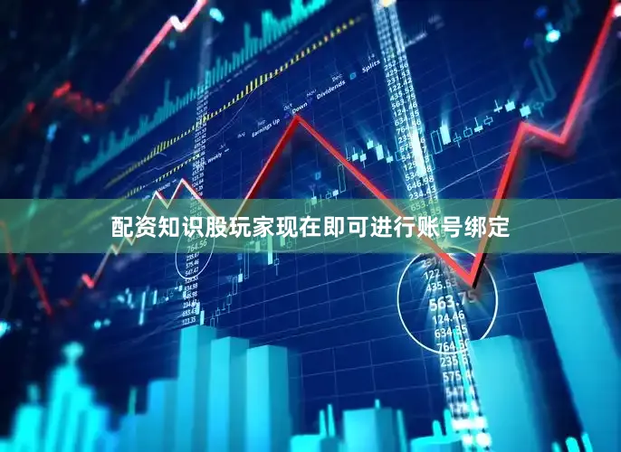 配资知识股玩家现在即可进行账号绑定