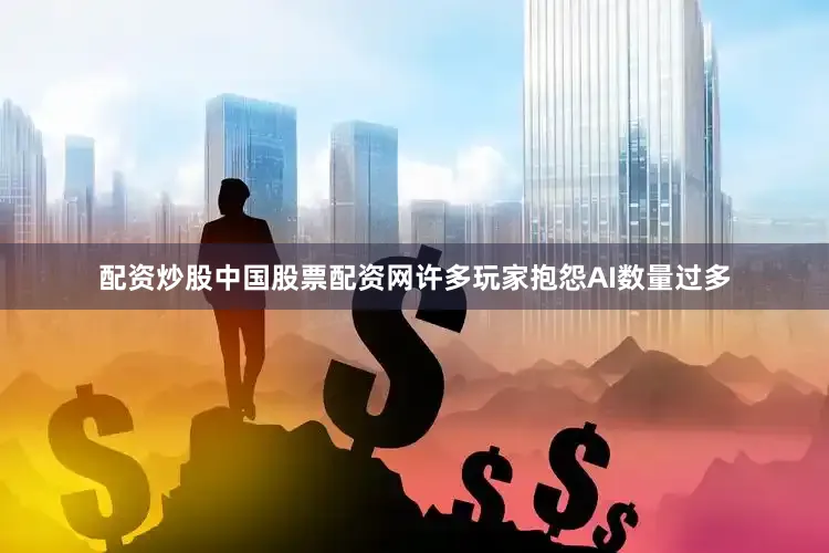 配资炒股中国股票配资网许多玩家抱怨AI数量过多