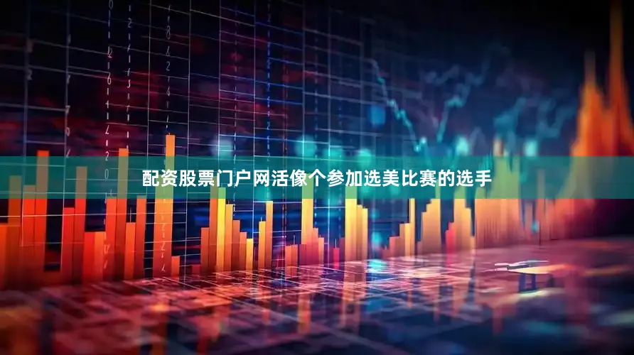 配资股票门户网活像个参加选美比赛的选手