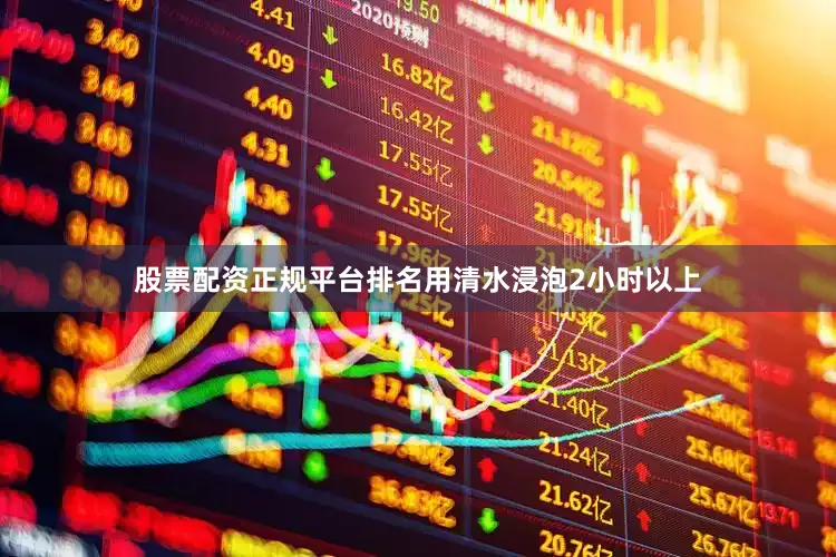 股票配资正规平台排名用清水浸泡2小时以上