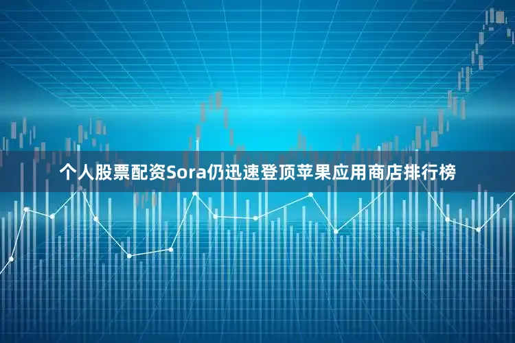 个人股票配资Sora仍迅速登顶苹果应用商店排行榜